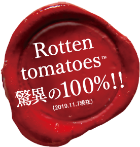 Rotten tomatos? 驚異の100%!! (2019.11.7現在)